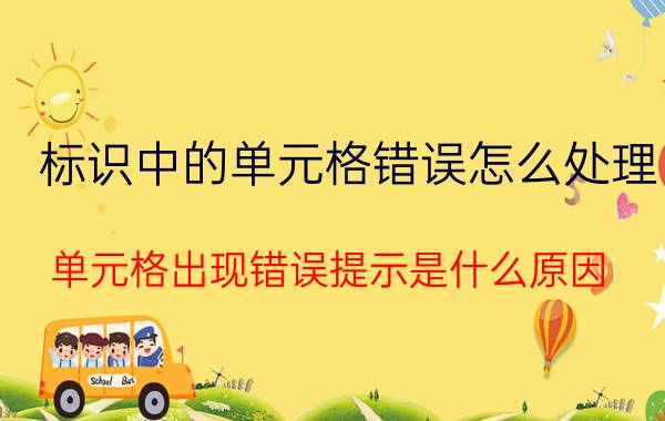 标识中的单元格错误怎么处理 单元格出现错误提示是什么原因？